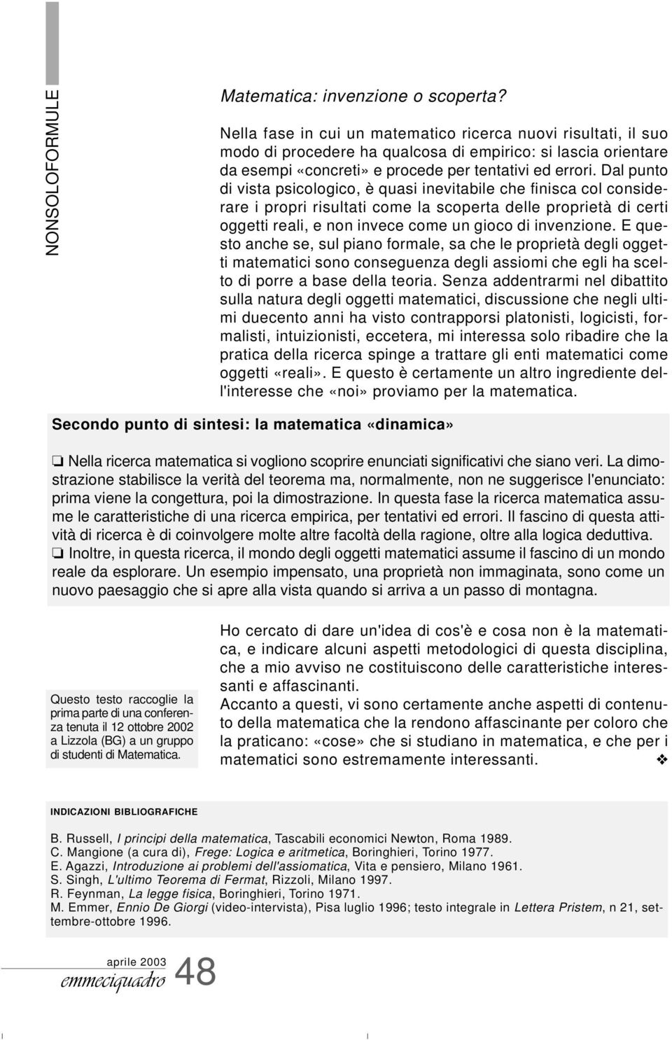 Dal punto di vista psicologico, è quasi inevitabile che finisca col considerare i propri risultati come la scoperta delle proprietà di certi oggetti reali, e non invece come un gioco di invenzione.