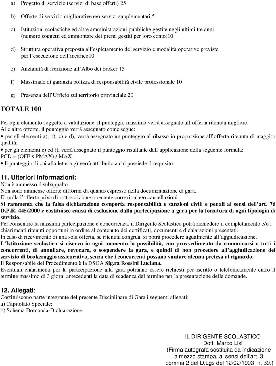 e) Anzianità di iscrizione all Albo dei broker 15 f) Massimale di garanzia polizza di responsabilità civile professionale 10 g) Presenza dell Ufficio sul territorio provinciale 20 TOTALE 100 Per ogni