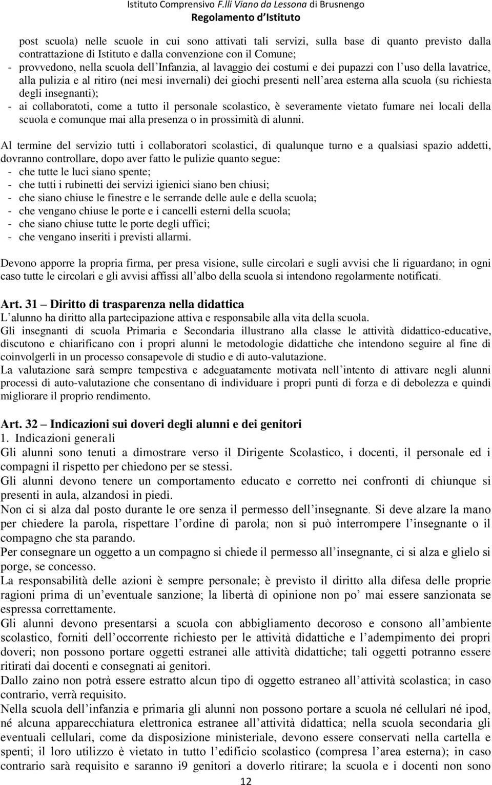 insegnanti); - ai collaboratoti, come a tutto il personale scolastico, è severamente vietato fumare nei locali della scuola e comunque mai alla presenza o in prossimità di alunni.