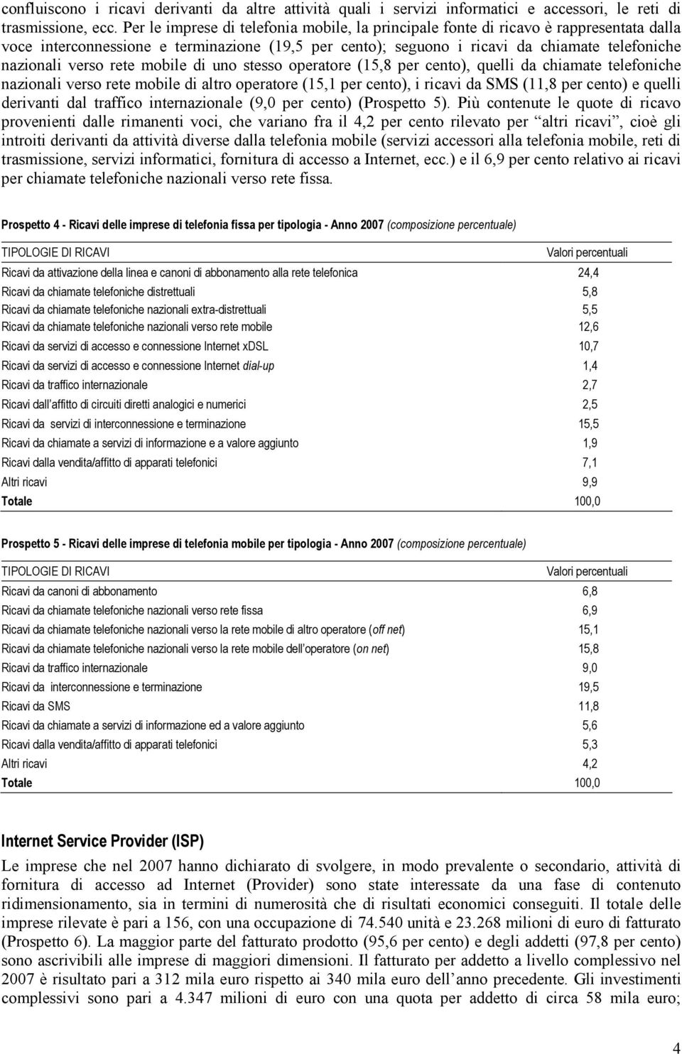 rete mobile di uno stesso operatore (15,8 per cento), quelli da chiamate telefoniche nazionali verso rete mobile di altro operatore (15,1 per cento), i ricavi da SMS (11,8 per cento) e quelli