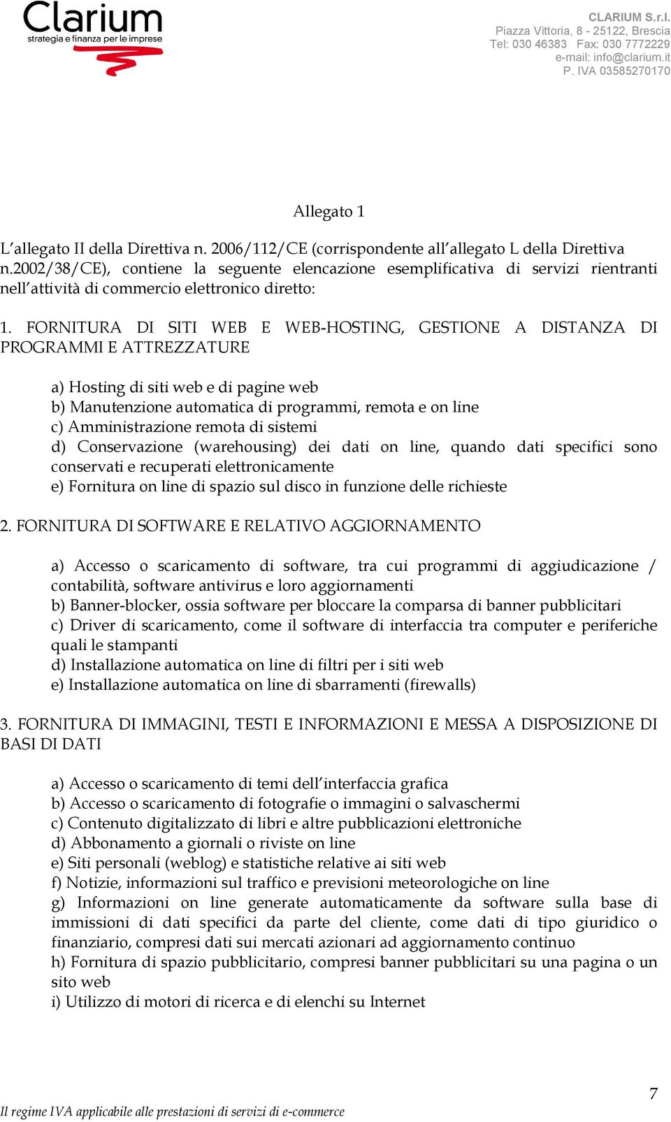 FORNITURA DI SITI WEB E WEB-HOSTING, GESTIONE A DISTANZA DI PROGRAMMI E ATTREZZATURE a) Hosting di siti web e di pagine web b) Manutenzione automatica di programmi, remota e on line c)