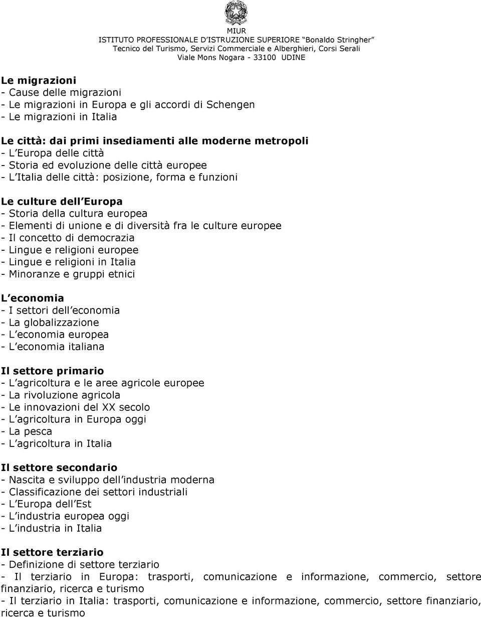 europee - Il concetto di democrazia - Lingue e religioni europee - Lingue e religioni in Italia - Minoranze e gruppi etnici L economia - I settori dell economia - La globalizzazione - L economia