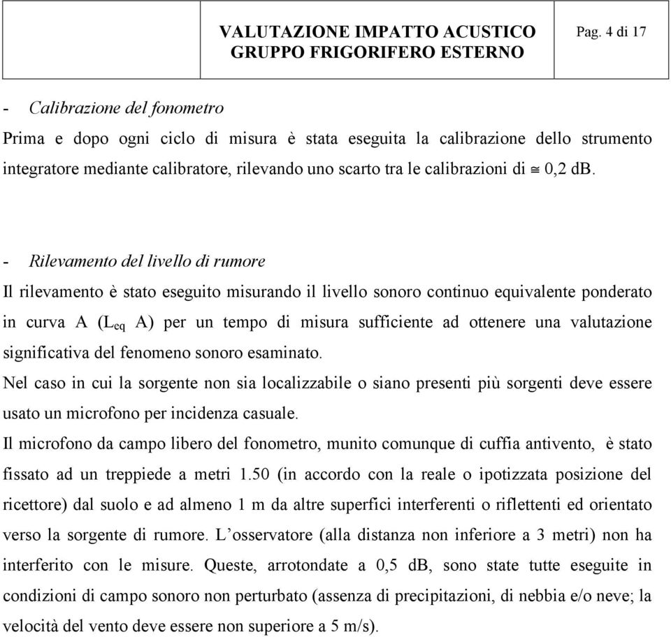 - Rilevamento del livello di rumore Il rilevamento è stato eseguito misurando il livello sonoro continuo equivalente ponderato in curva A (L eq A) per un tempo di misura sufficiente ad ottenere una