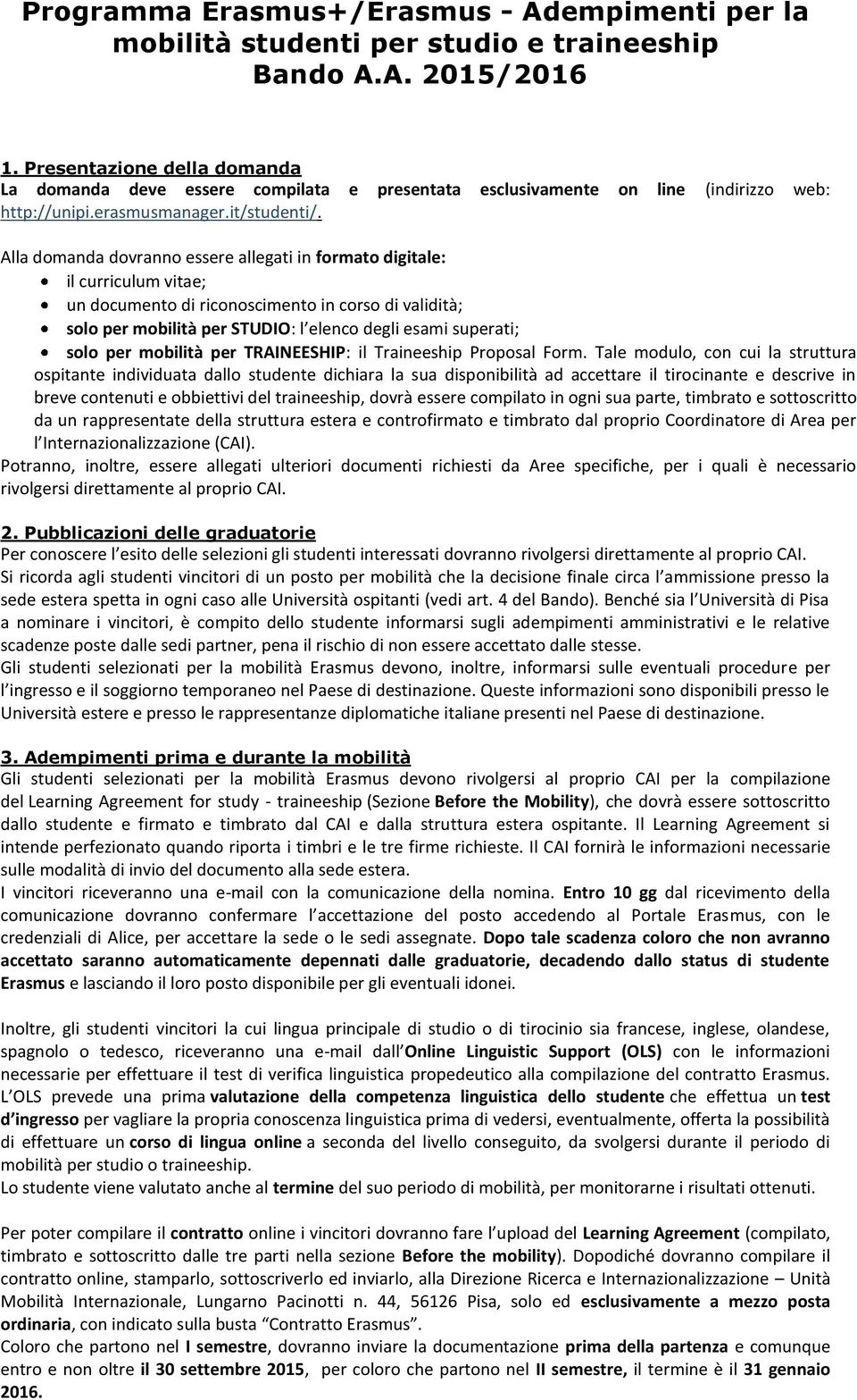 Alla domanda dovranno essere allegati in formato digitale: il curriculum vitae; un documento di riconoscimento in corso di validità; solo per mobilità per STUDIO: l elenco degli esami superati; solo