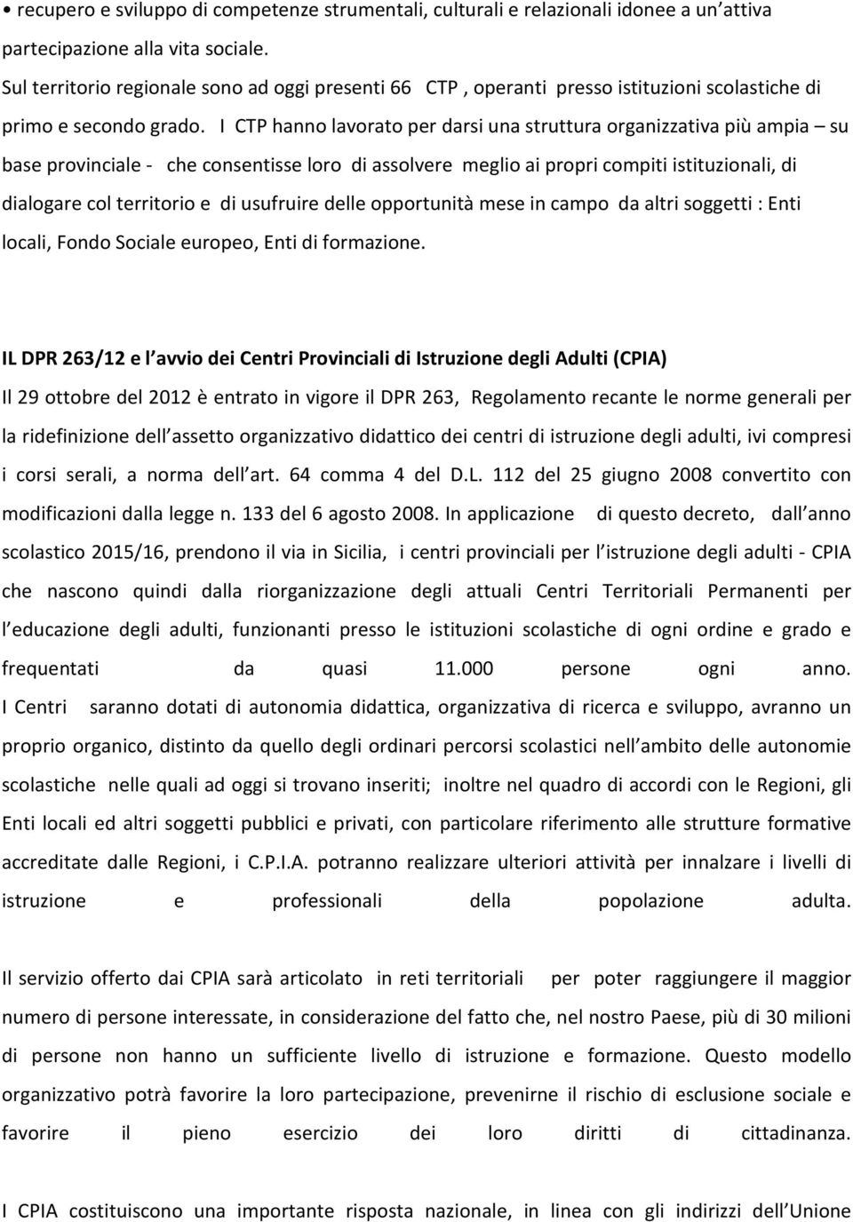 I CTP hanno lavorato per darsi una struttura organizzativa più ampia su base provinciale - che consentisse loro di assolvere meglio ai propri compiti istituzionali, di dialogare col territorio e di