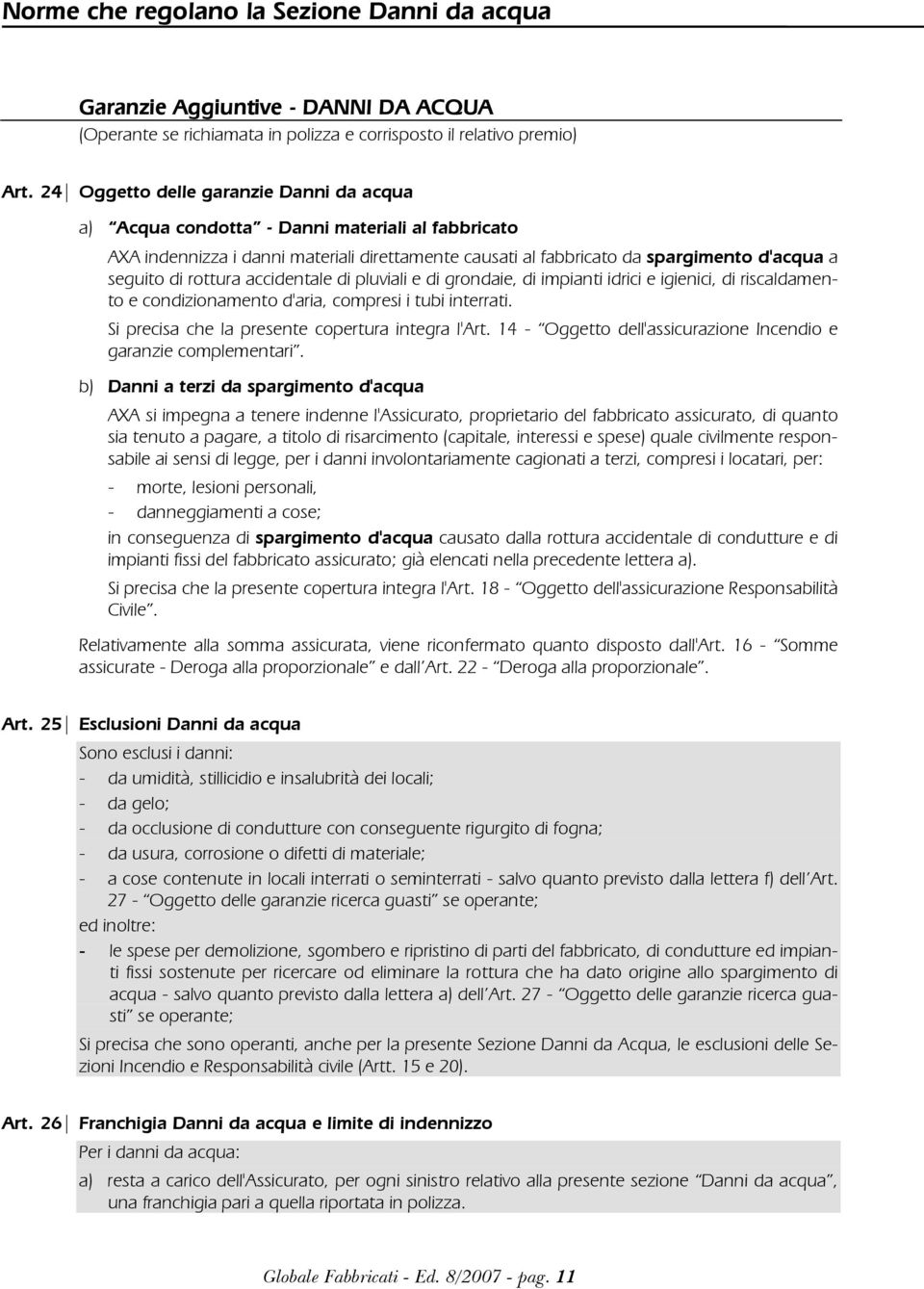 rottura accidentale di pluviali e di grondaie, di impianti idrici e igienici, di riscaldamento e condizionamento d'aria, compresi i tubi interrati. Si precisa che la presente copertura integra l'art.