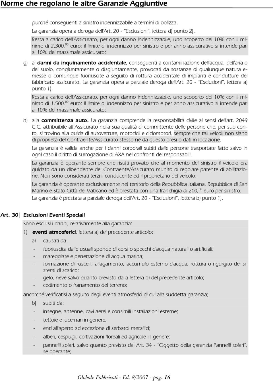 300, 00 euro; il limite di indennizzo per sinistro e per anno assicurativo si intende pari al 10% del massimale assicurato; g) ai danni da inquinamento accidentale, conseguenti a contaminazione