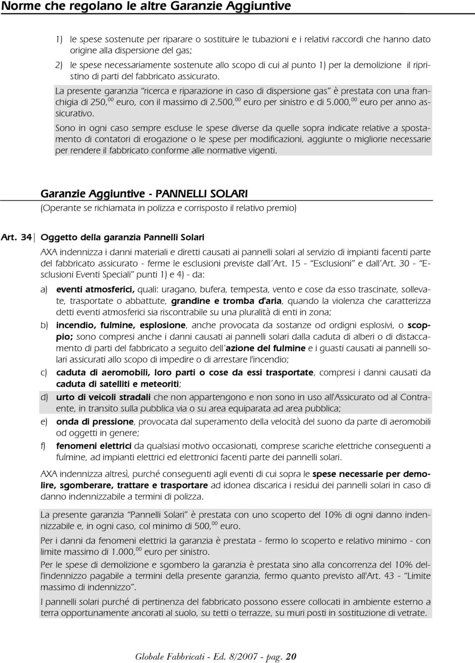 La presente garanzia ricerca e riparazione in caso di dispersione gas è prestata con una franchigia di 250, 00 euro, con il massimo di 2.500, 00 euro per sinistro e di 5.