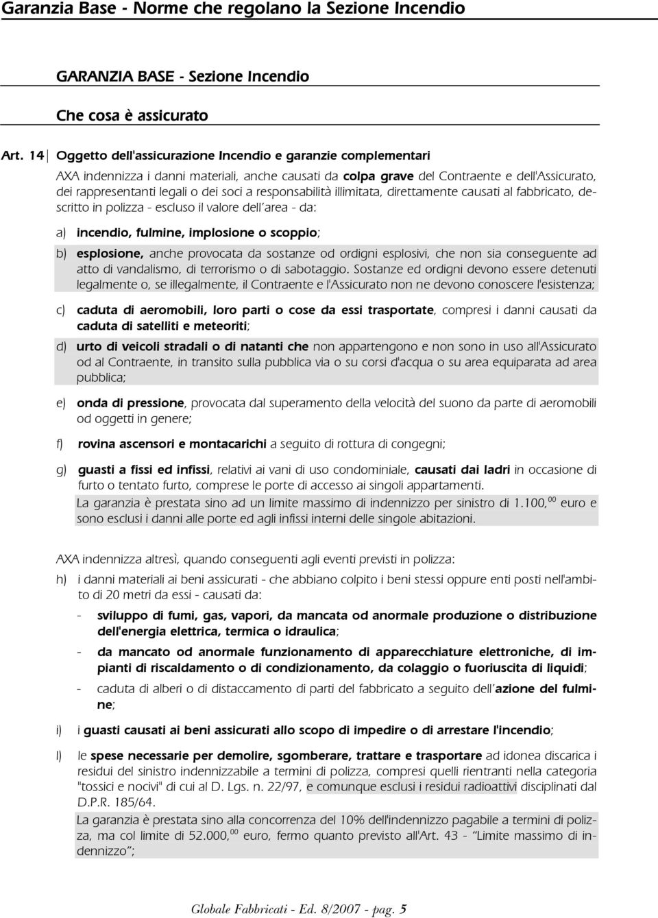 responsabilità illimitata, direttamente causati al fabbricato, descritto in polizza - escluso il valore dell area - da: a) incendio, fulmine, implosione o scoppio; b) esplosione, anche provocata da