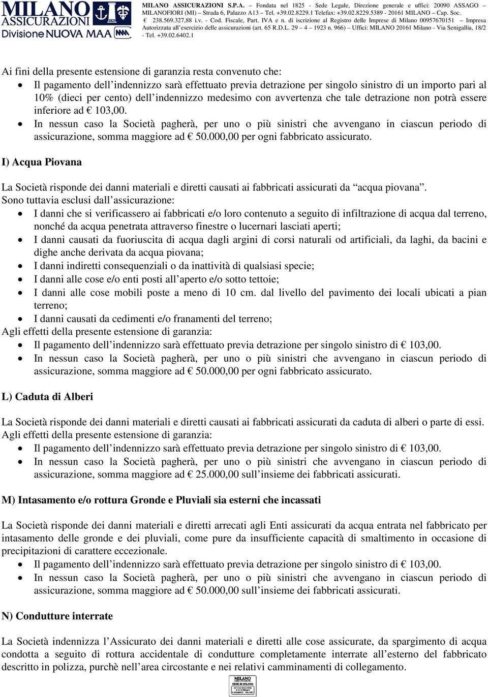 In nessun caso la Società pagherà, per uno o più sinistri che avvengano in ciascun periodo di assicurazione, somma maggiore ad 50.000,00 per ogni fabbricato assicurato.