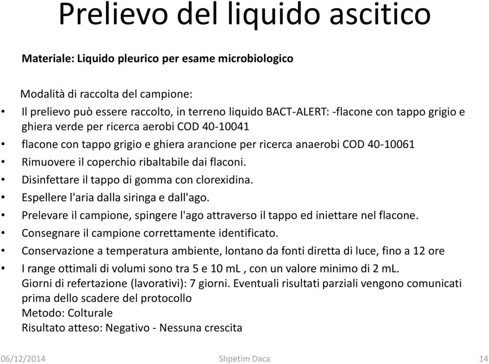 Disinfettare il tappo di gomma con clorexidina. Espellere l'aria dalla siringa e dall'ago. Prelevare il campione, spingere l'ago attraverso il tappo ed iniettare nel flacone.