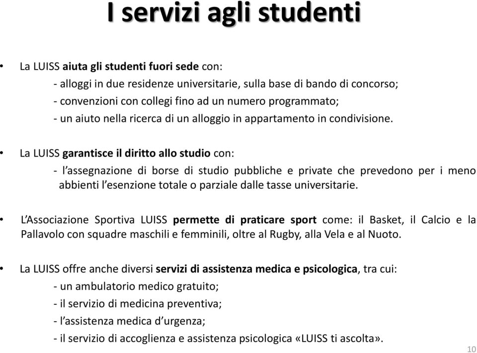 La LUISS garantisce il diritto allo studio con: - l assegnazione di borse di studio pubbliche e private che prevedono per i meno abbienti l esenzione totale o parziale dalle tasse universitarie.