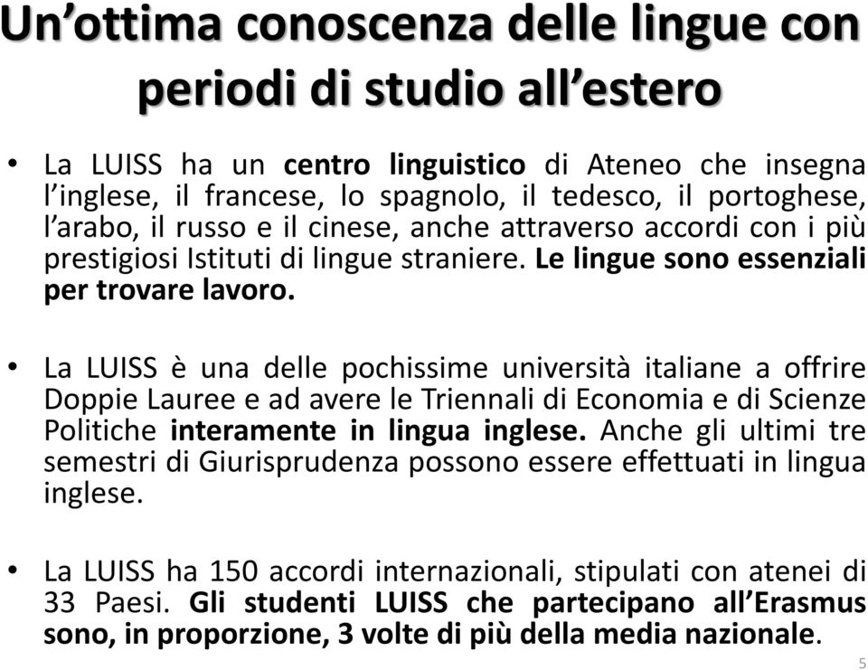 La LUISS è una delle pochissime università italiane a offrire Doppie Lauree e ad avere le Triennali di Economia e di Scienze Politiche interamente in lingua inglese.