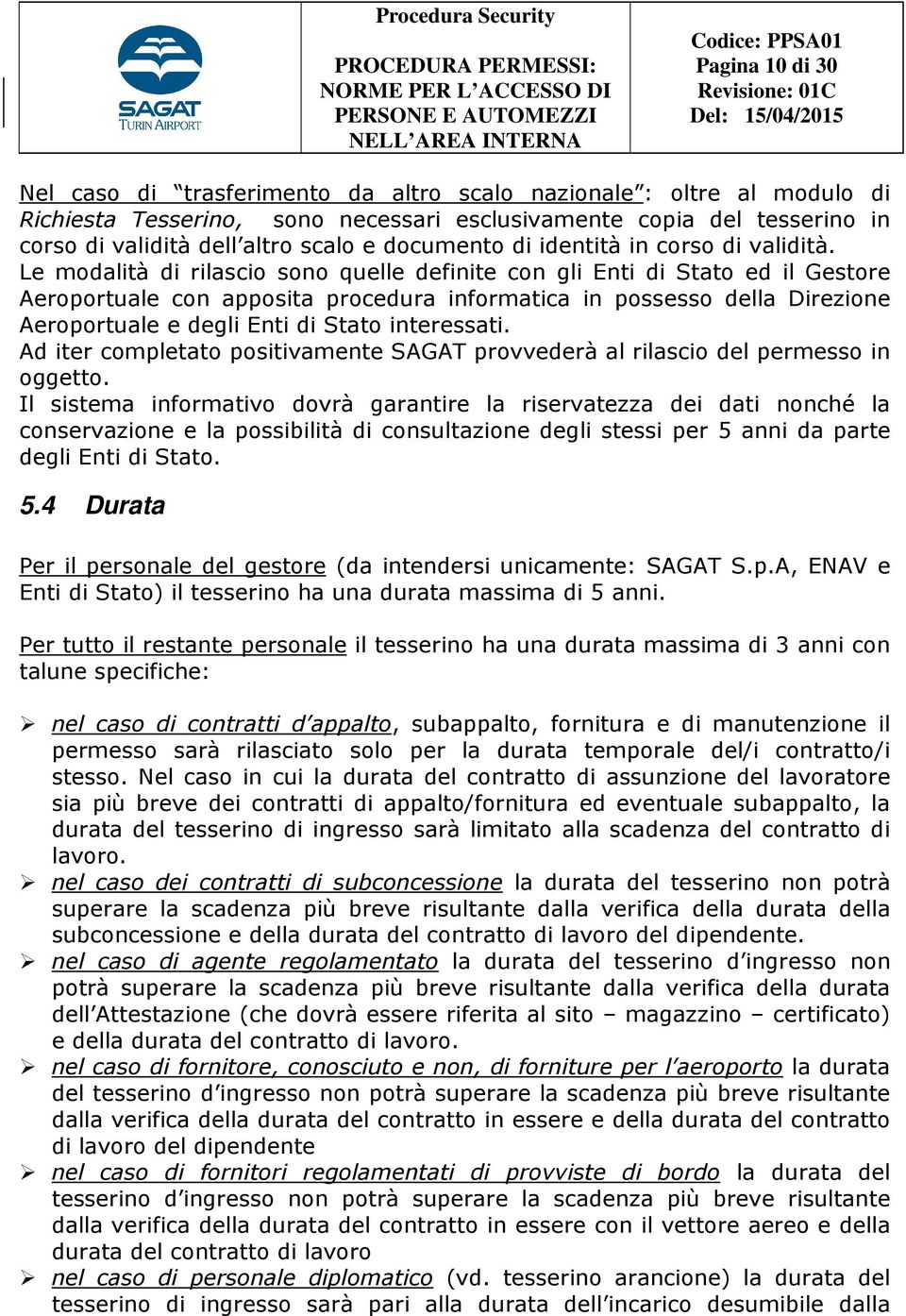 Le modalità di rilascio sono quelle definite con gli Enti di Stato ed il Gestore Aeroportuale con apposita procedura informatica in possesso della Direzione Aeroportuale e degli Enti di Stato