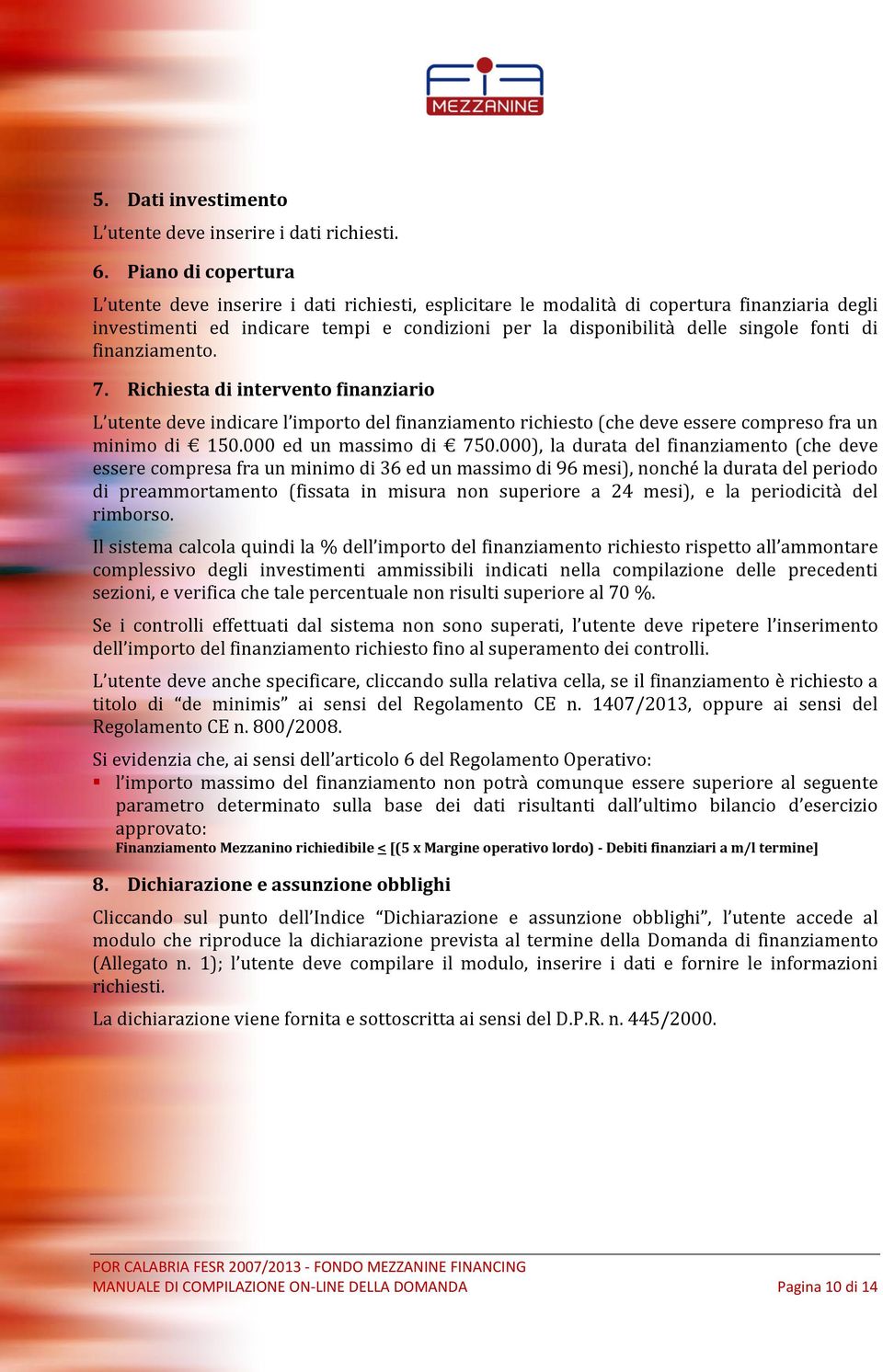 di finanziamento. 7. Richiesta di intervento finanziario L utente deve indicare l importo del finanziamento richiesto (che deve essere compreso fra un minimo di 150.000 ed un massimo di 750.