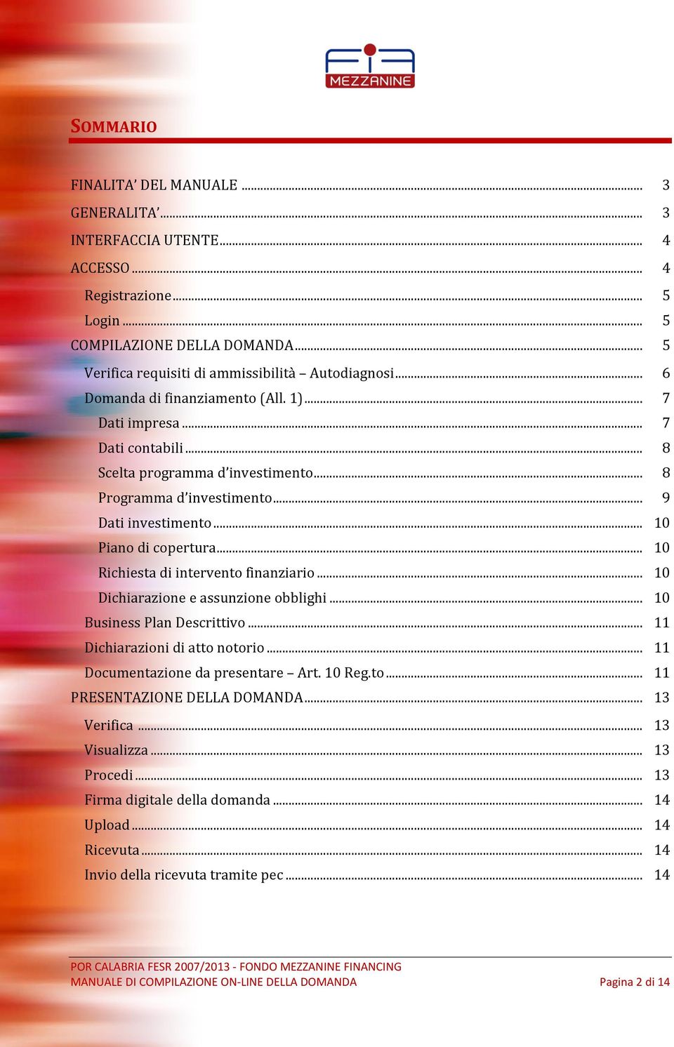 .. 10 Richiesta di intervento finanziario... 10 Dichiarazione e assunzione obblighi... 10 Business Plan Descrittivo... 11 Dichiarazioni di atto notorio... 11 Documentazione da presentare Art. 10 Reg.