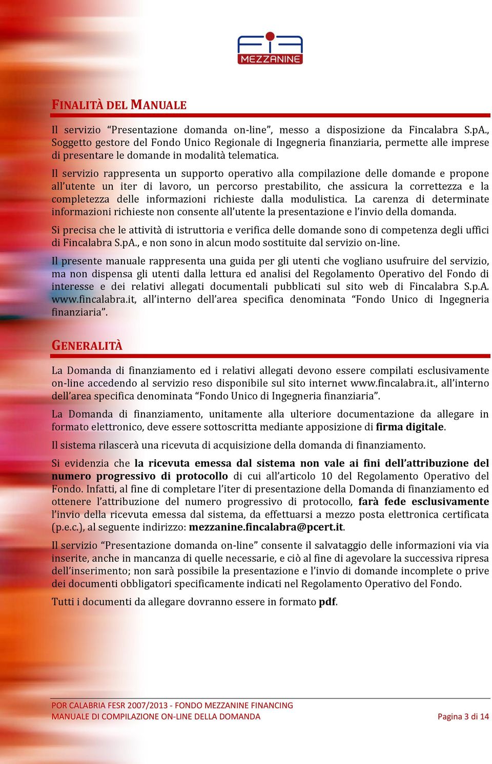 Il servizio rappresenta un supporto operativo alla compilazione delle domande e propone all utente un iter di lavoro, un percorso prestabilito, che assicura la correttezza e la completezza delle