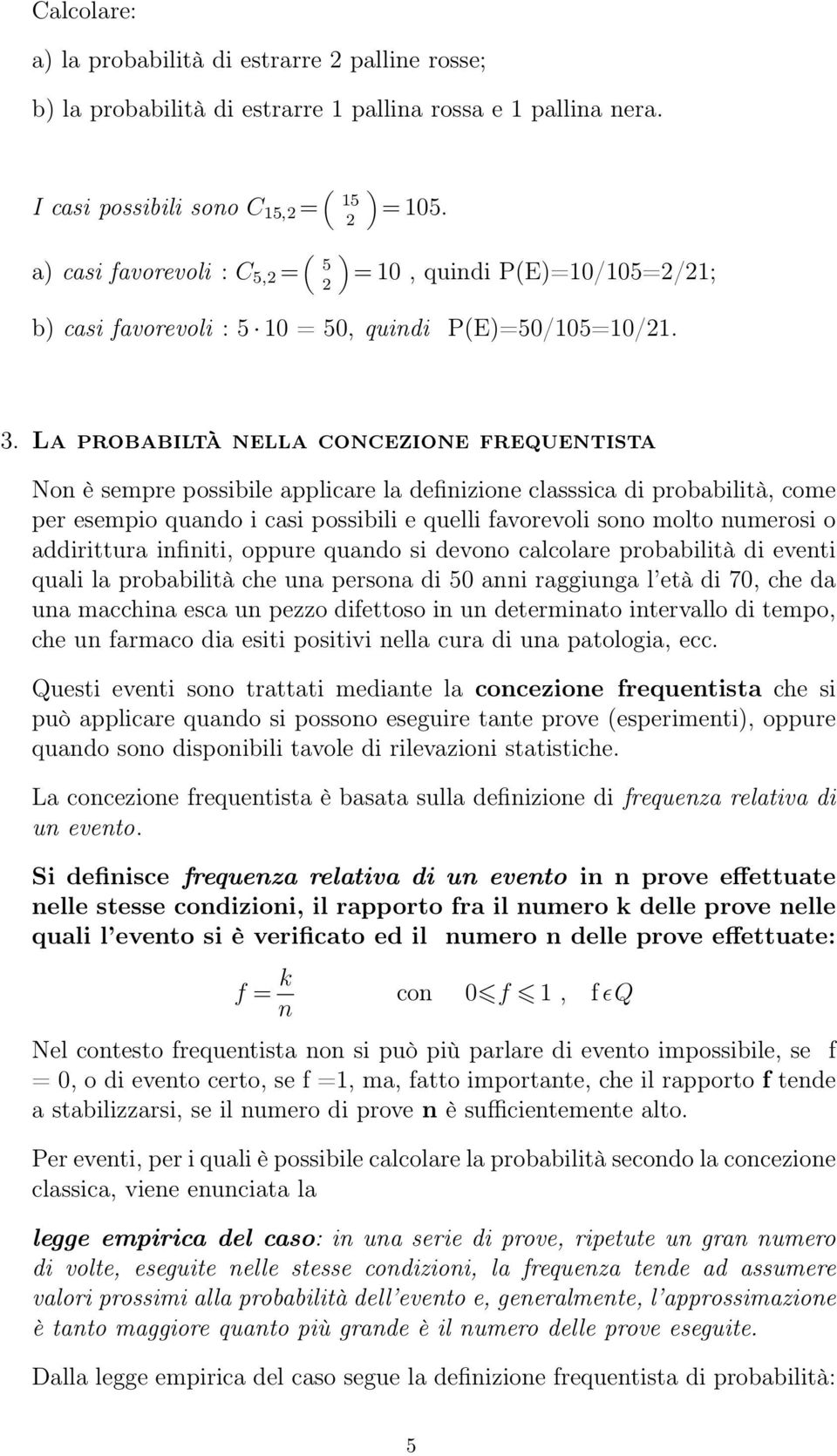 . La probabiltà nella concezione frequentista Non è sempre possibile applicare la definizione classsica di probabilità, come per esempio quando i casi possibili e quelli favorevoli sono molto