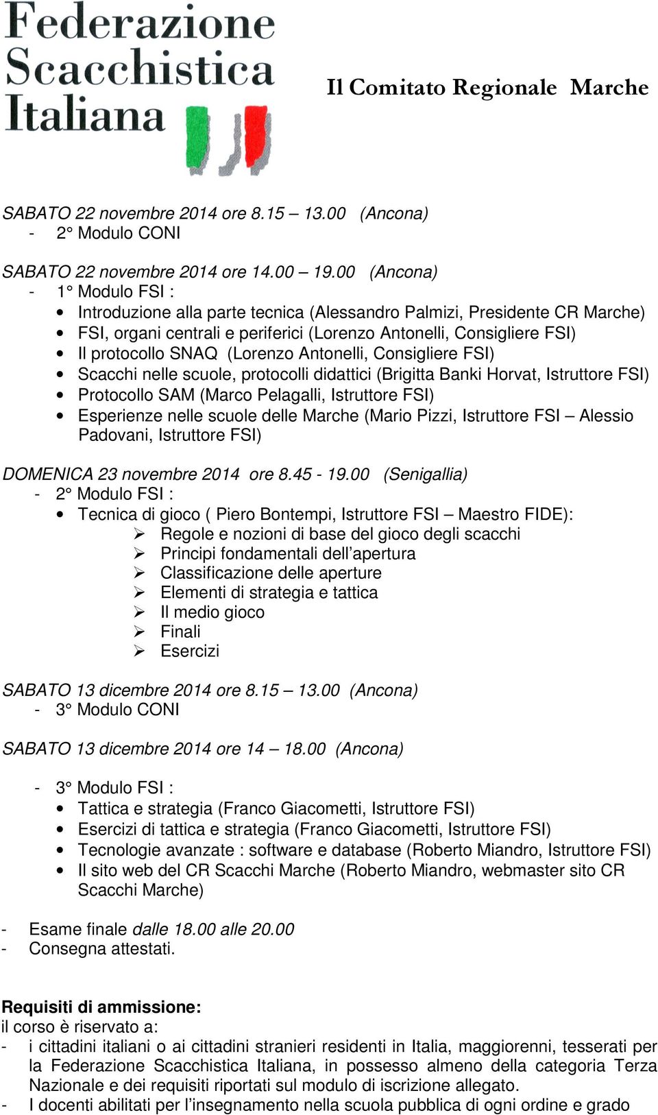 (Lorenzo Antonelli, Consigliere FSI) Scacchi nelle scuole, protocolli didattici (Brigitta Banki Horvat, Istruttore FSI) Protocollo SAM (Marco Pelagalli, Istruttore FSI) Esperienze nelle scuole delle