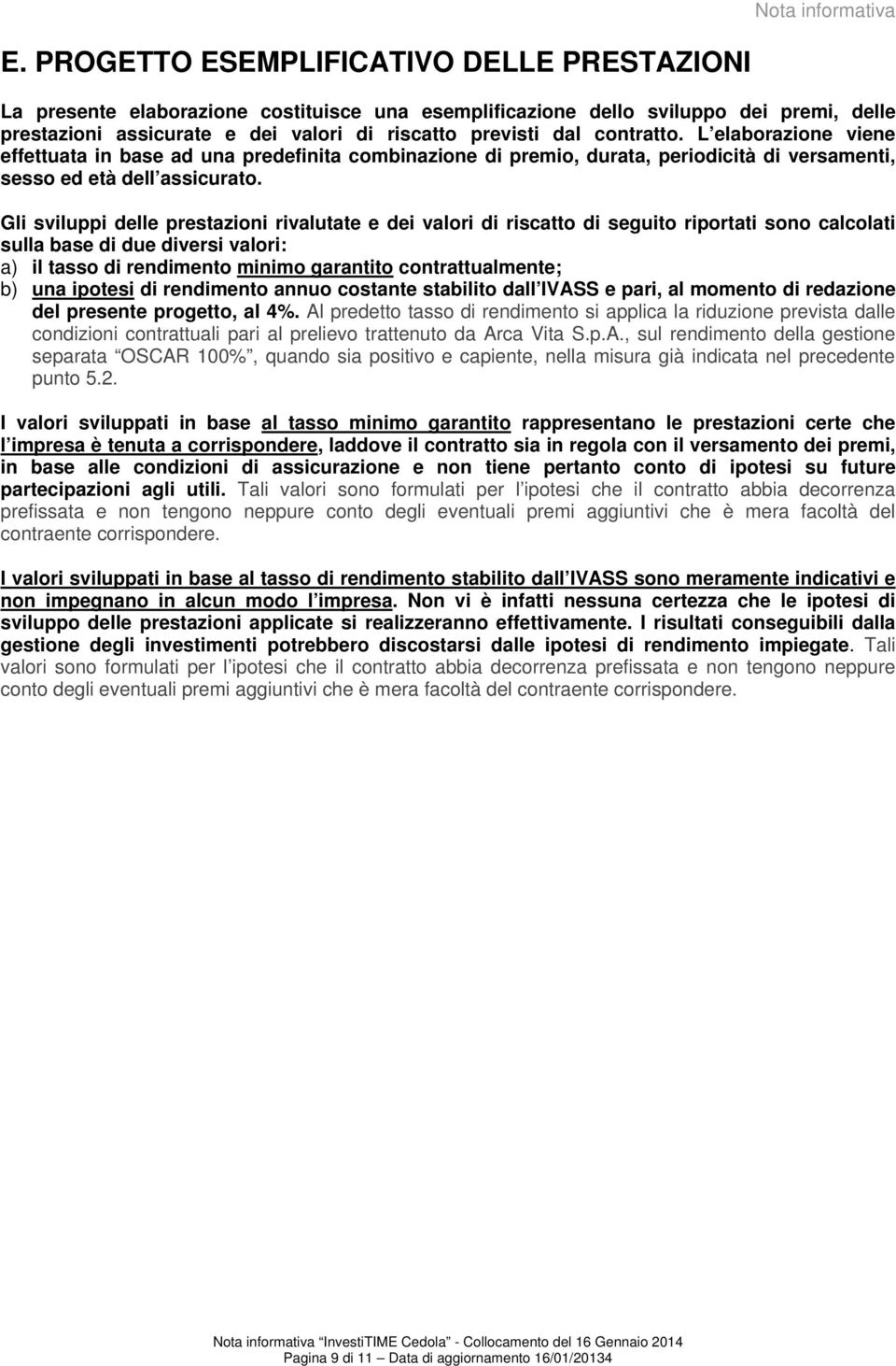 contratto. L elaborazione viene effettuata in base ad una predefinita combinazione di premio, durata, periodicità di versamenti, sesso ed età dell assicurato.