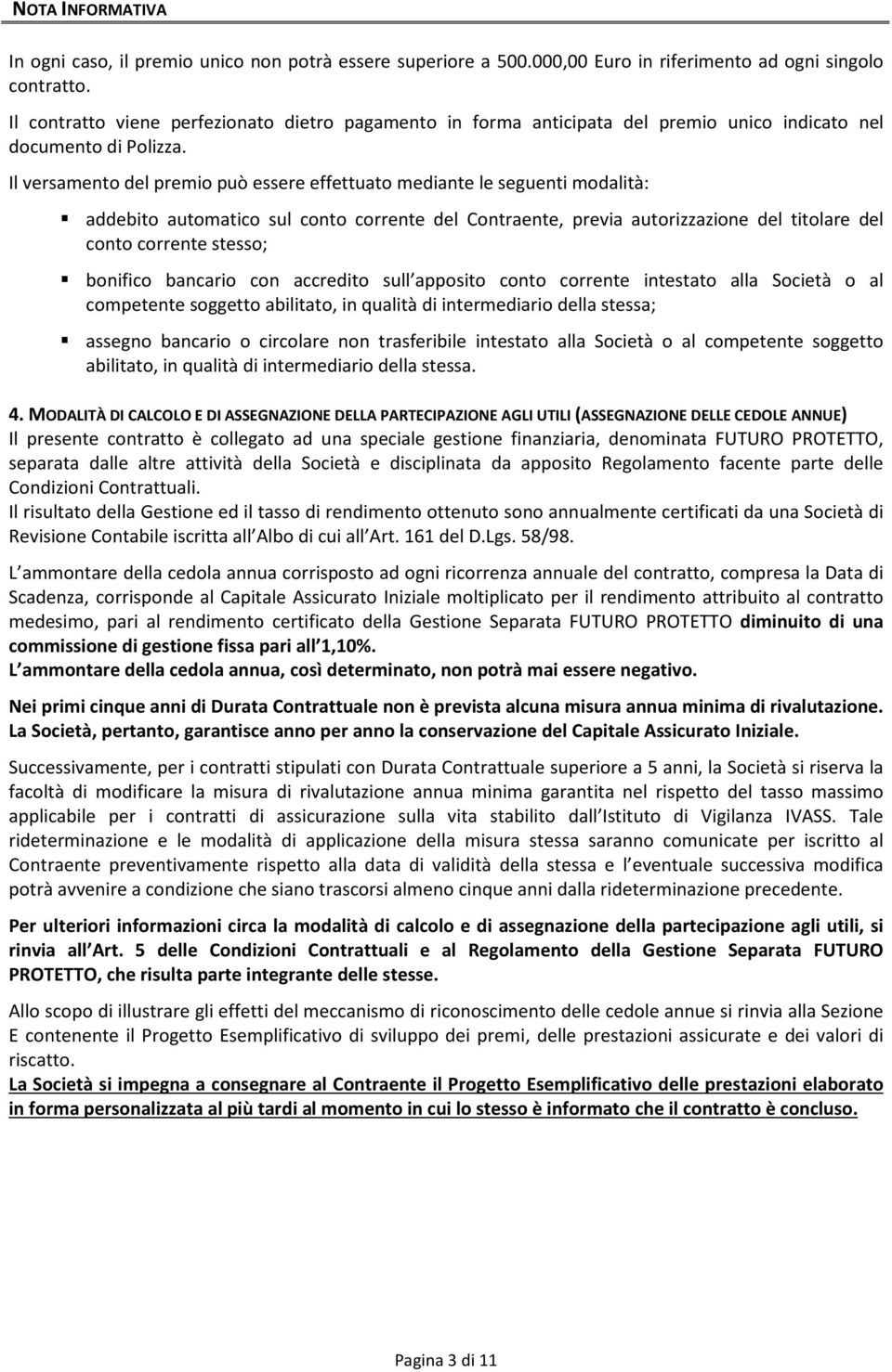 Il versamento del premio può essere effettuato mediante le seguenti modalità: addebito automatico sul conto corrente del Contraente, previa autorizzazione del titolare del conto corrente stesso;