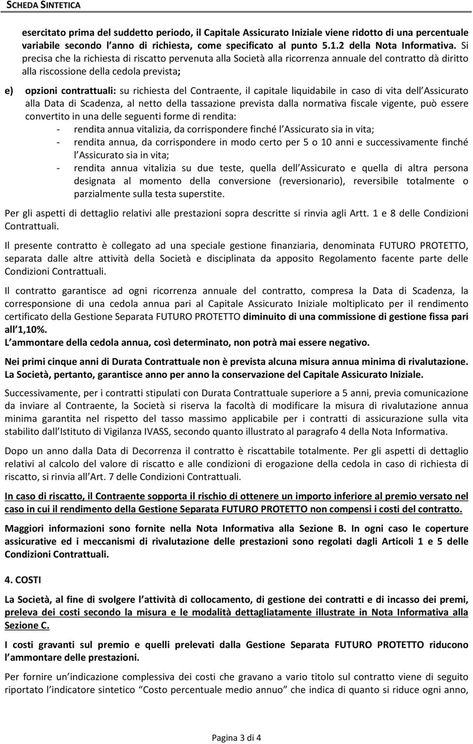 Si precisa che la richiesta di riscatto pervenuta alla Società alla ricorrenza annuale del contratto dà diritto alla riscossione della cedola prevista; e) opzioni contrattuali: su richiesta del