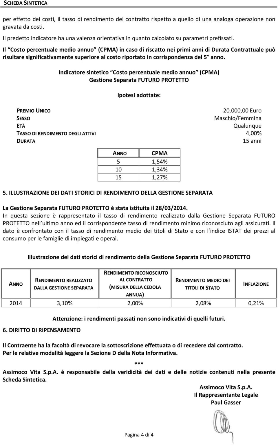 Il Costo percentuale medio annuo (CPMA) in caso di riscatto nei primi anni di Durata Contrattuale può risultare significativamente superiore al costo riportato in corrispondenza del 5 anno.