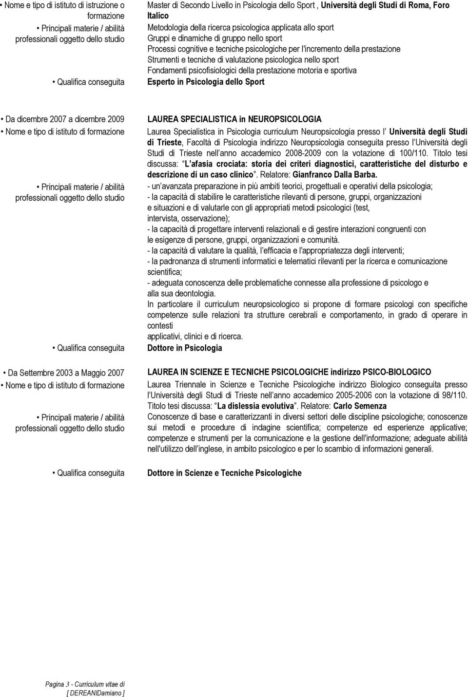 Fondamenti psicofisiologici della prestazione motoria e sportiva Esperto in Psicologia dello Sport Da dicembre 2007 a dicembre 2009 Nome e tipo di istituto di formazione Da Settembre 2003 a Maggio