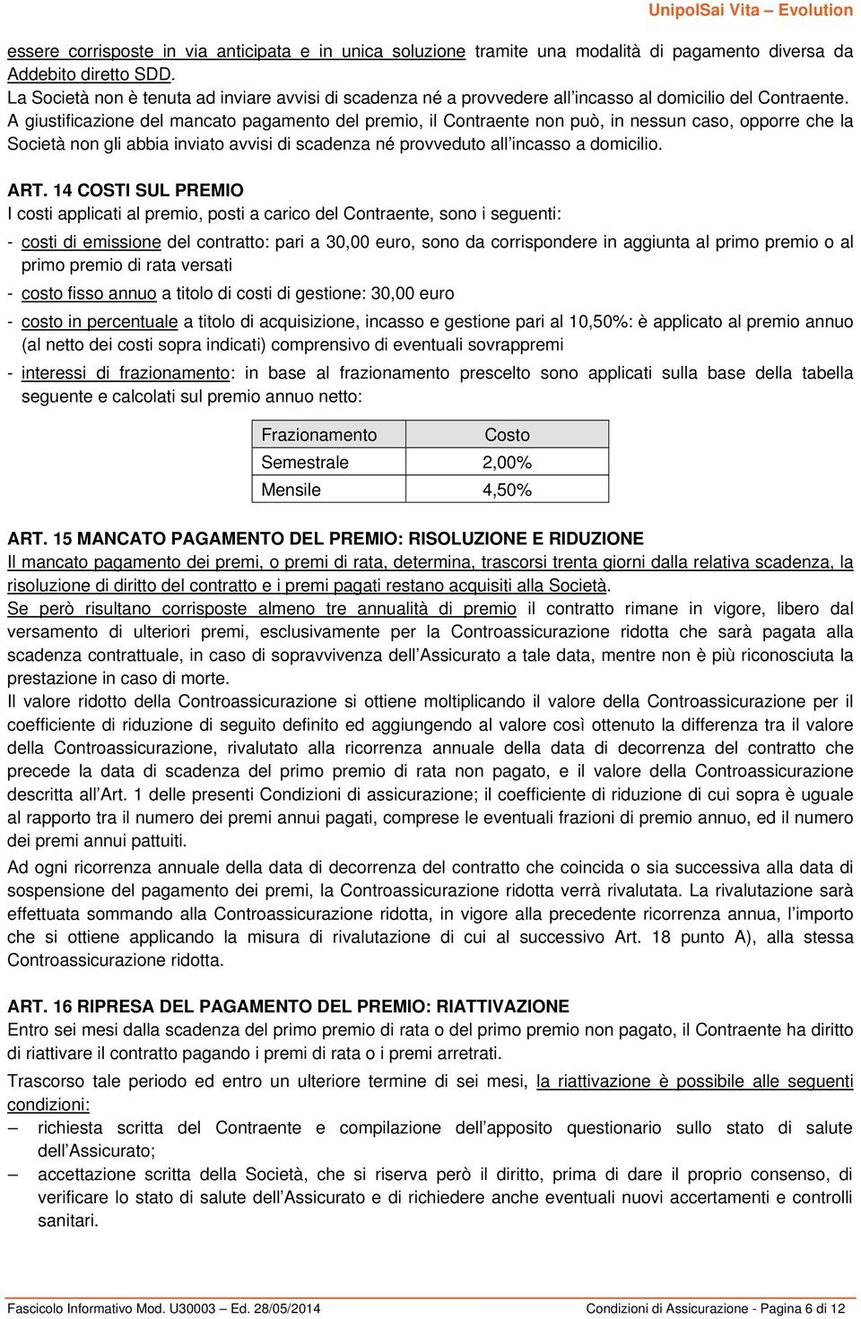 A giustificazione del mancato pagamento del premio, il Contraente non può, in nessun caso, opporre che la Società non gli abbia inviato avvisi di scadenza né provveduto all incasso a domicilio. ART.