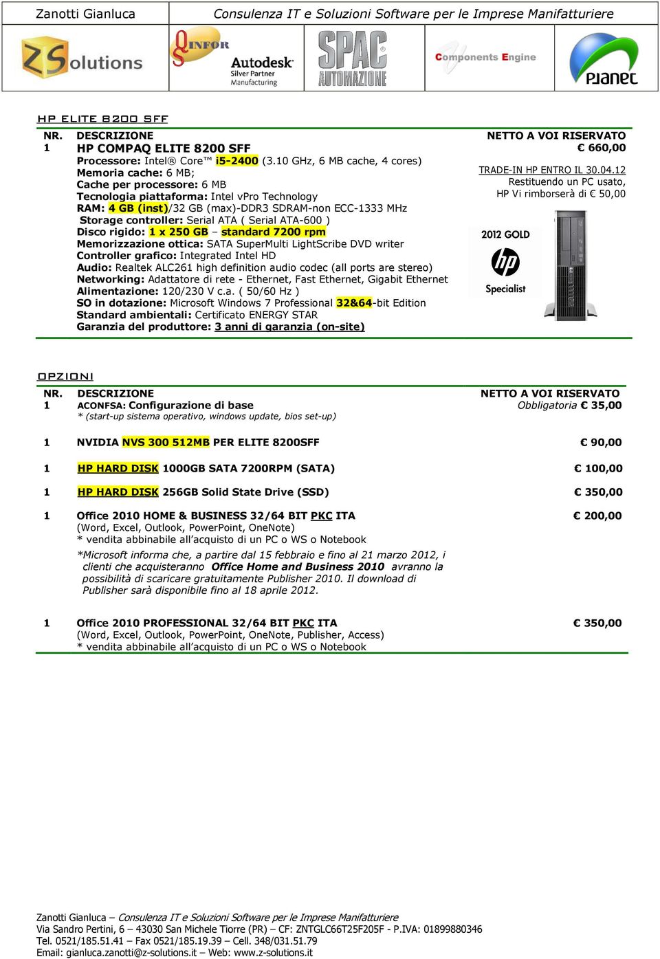 Serial ATA ( Serial ATA-600 ) Disco rigido: 1 x 250 GB standard 7200 rpm Memorizzazione ottica: SATA SuperMulti LightScribe DVD writer Controller grafico: Integrated Intel HD Audio: Realtek ALC261