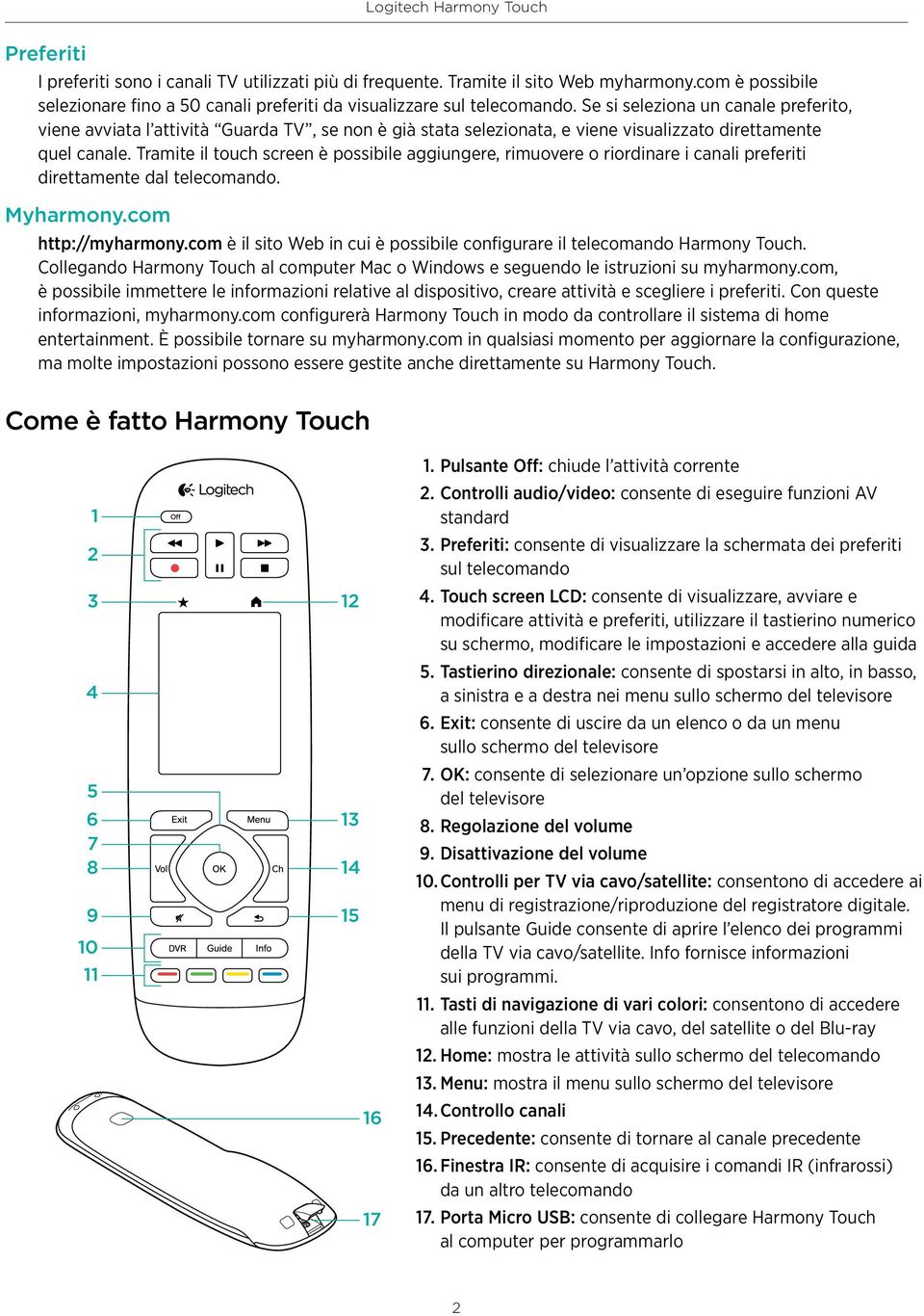 Tramite il touch screen è possibile aggiungere, rimuovere o riordinare i canali preferiti direttamente dal telecomando. Myharmony.com http://myharmony.