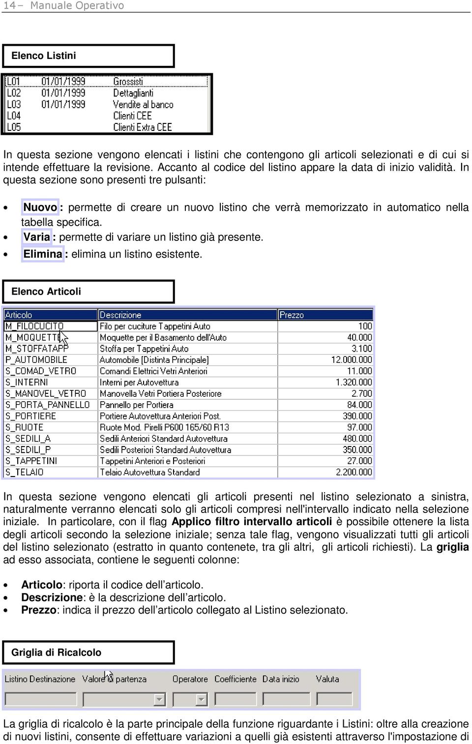 In questa sezione sono presenti tre pulsanti: Nuovo : permette di creare un nuovo listino che verrà memorizzato in automatico nella tabella specifica.