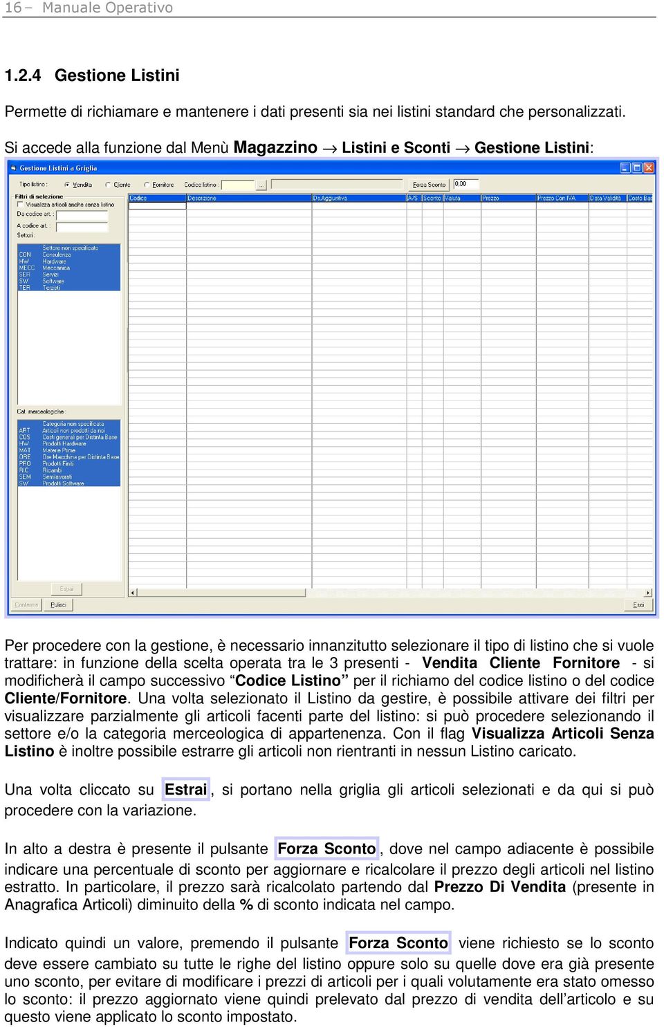 funzione della scelta operata tra le 3 presenti - Vendita Cliente Fornitore - si modificherà il campo successivo Codice Listino per il richiamo del codice listino o del codice Cliente/Fornitore.