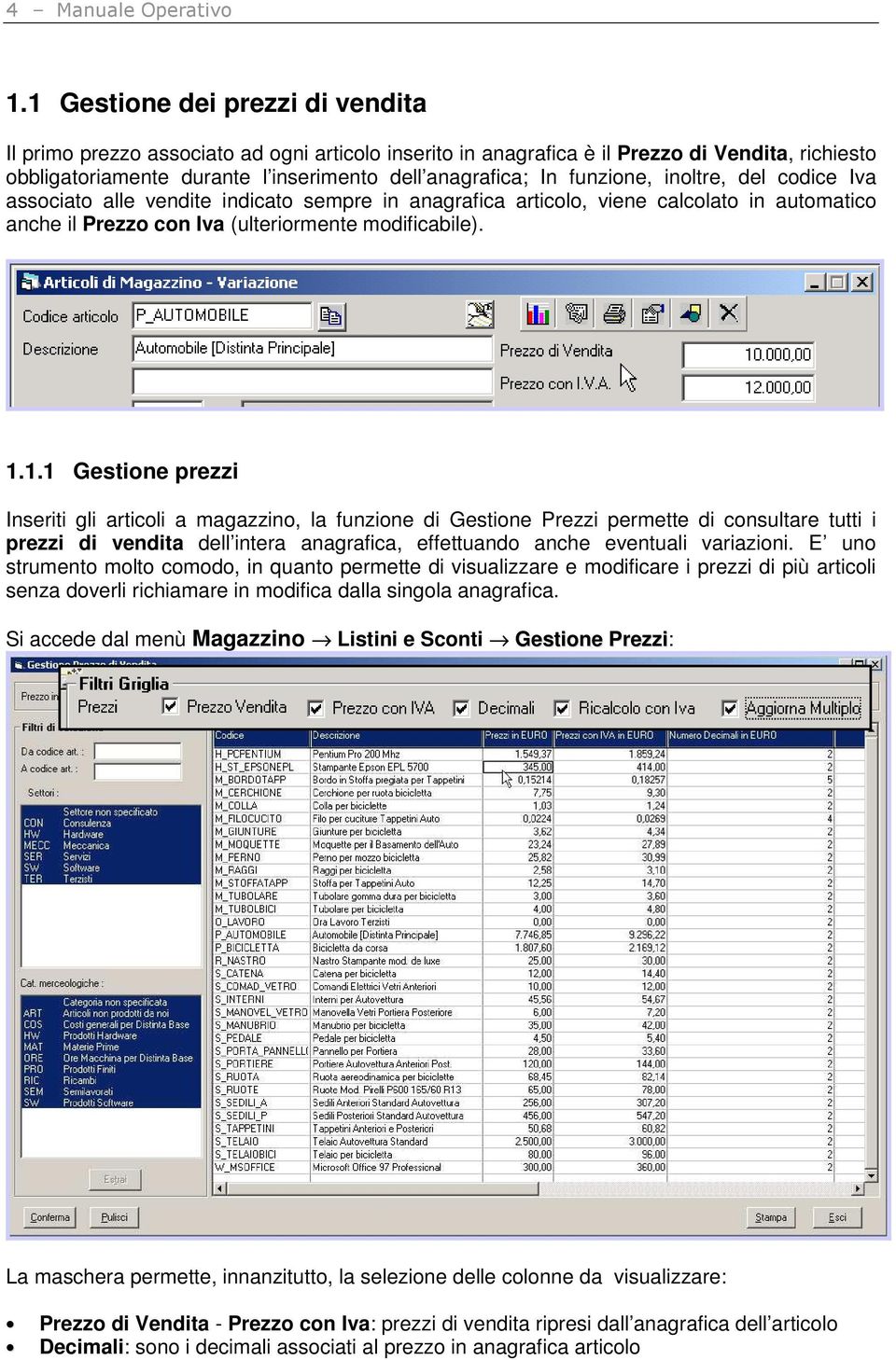 funzione, inoltre, del codice Iva associato alle vendite indicato sempre in anagrafica articolo, viene calcolato in automatico anche il Prezzo con Iva (ulteriormente modificabile). 1.