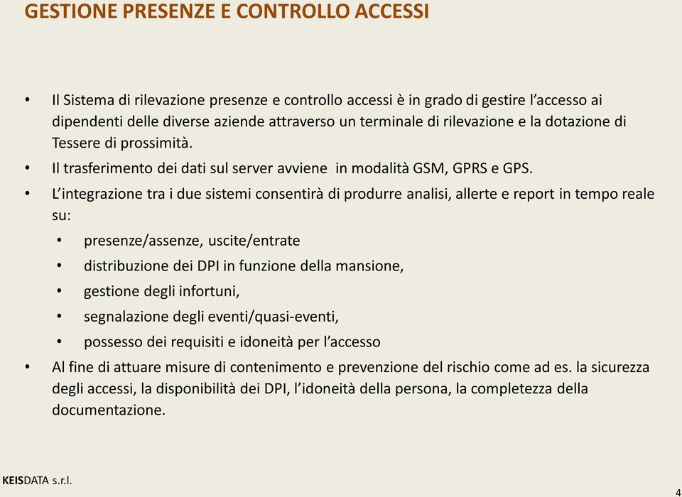 L integrazione tra i due sistemi consentirà di produrre analisi, allerte e report in tempo reale su: presenze/assenze, uscite/entrate distribuzione dei DPI in funzione della mansione, gestione degli