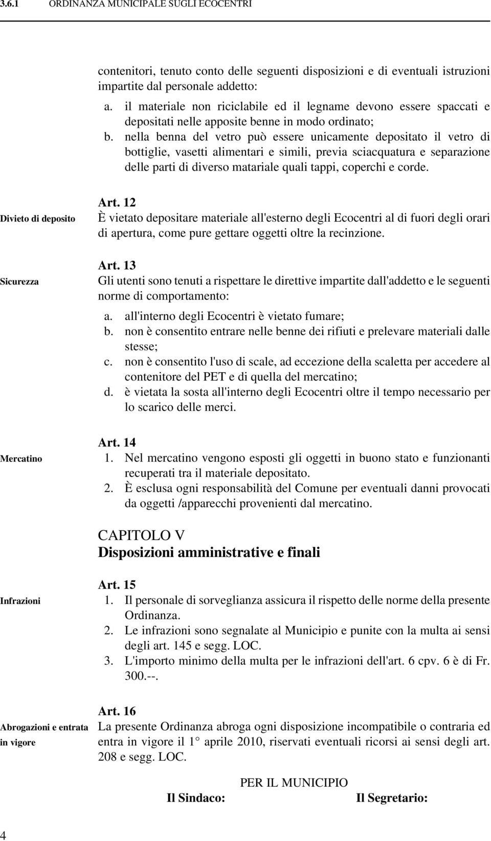 nella benna del vetro può essere unicamente depositato il vetro di bottiglie, vasetti alimentari e simili, previa sciacquatura e separazione delle parti di diverso matariale quali tappi, coperchi e