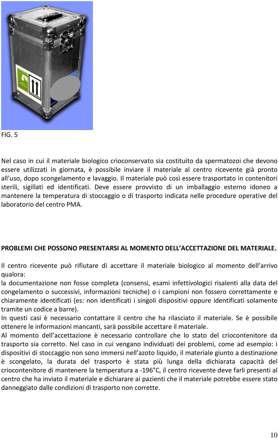 Deve essere provvisto di un imballaggio esterno idoneo a mantenere la temperatura di stoccaggio o di trasporto indicata nelle procedure operative del laboratorio del centro PMA.