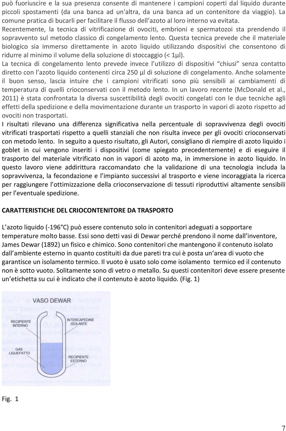 Recentemente, la tecnica di vitrificazione di ovociti, embrioni e spermatozoi sta prendendo il sopravvento sul metodo classico di congelamento lento.