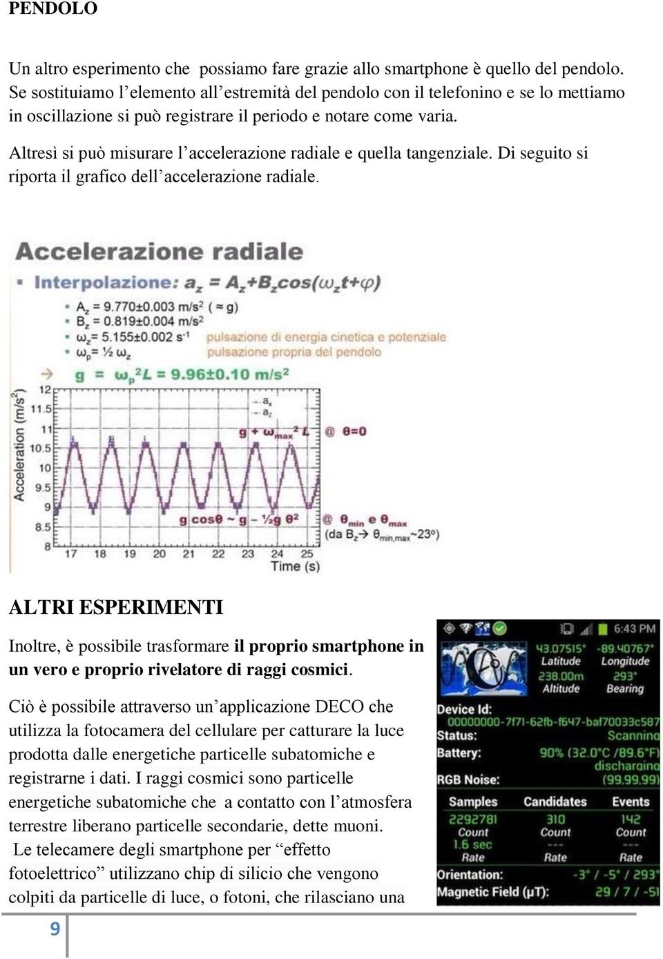 Altresì si può misurare l accelerazione radiale e quella tangenziale. Di seguito si riporta il grafico dell accelerazione radiale.