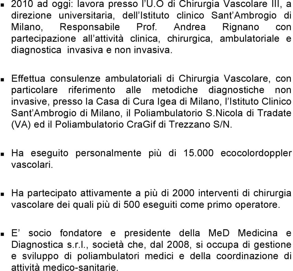 Effettua consulenze ambulatoriali di Chirurgia Vascolare, con particolare riferimento alle metodiche diagnostiche non invasive, presso la Casa di Cura Igea di Milano, l Istituto Clinico Sant Ambrogio
