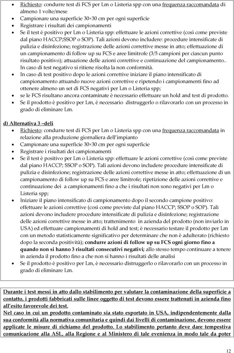 Tali azioni devono includere: procedure intensificate di pulizia e disinfezione; registrazione delle azioni correttive messe in atto; effettuazione di un campionamento di follow up su FCS e aree