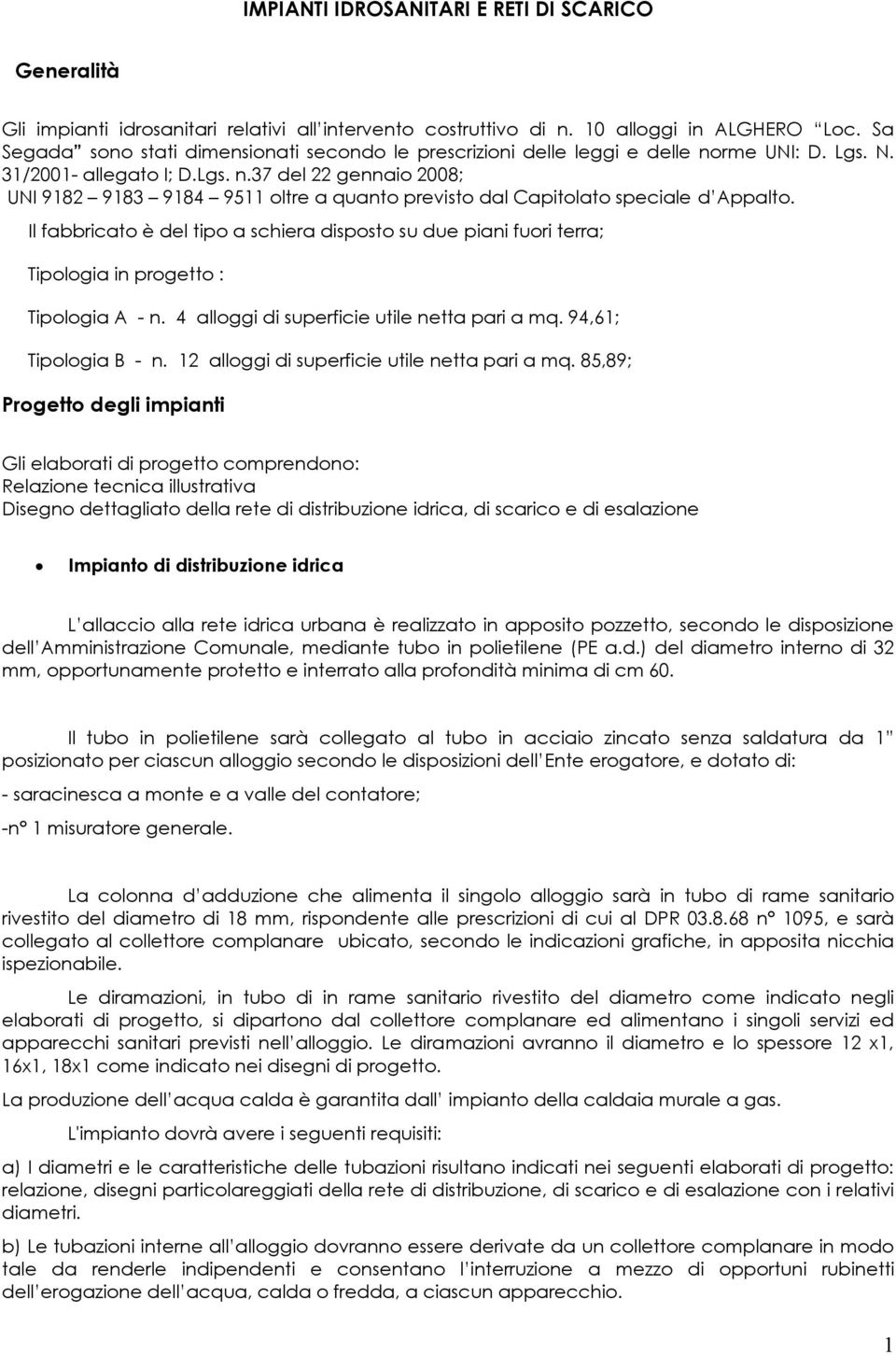 Il fabbricato è del tipo a schiera disposto su due piani fuori terra; Tipologia in progetto : Tipologia A - n. 4 alloggi di superficie utile netta pari a mq. 94,61; Tipologia B - n.