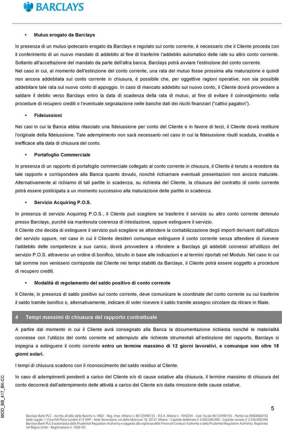 Nel caso in cui, al momento dell estinzione del conto corrente, una rata del mutuo fosse prossima alla maturazione e quindi non ancora addebitata sul conto corrente in chiusura, è possibile che, per