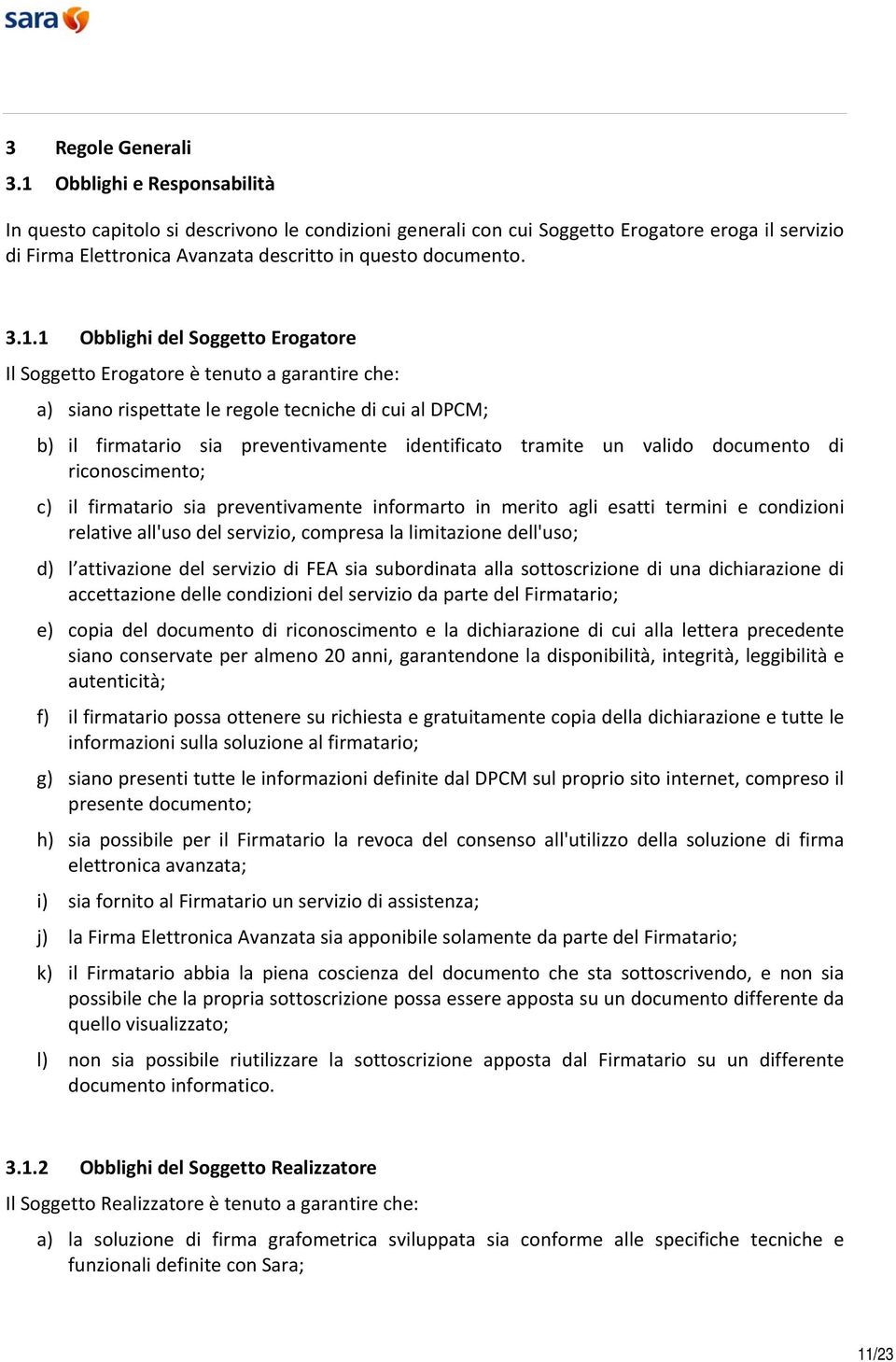 Obblighi del Soggetto Erogatore Il Soggetto Erogatore è tenuto a garantire che: a) siano rispettate le regole tecniche di cui al DPCM; b) il firmatario sia preventivamente identificato tramite un