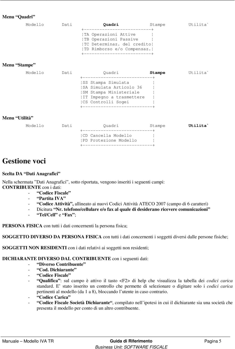 +--------------------------+ Modello Dati Quadri Stampe Utilita` +---------------------------+ SS Stampa Simulata SA Simulata Articolo 36 SM Stampa Ministeriale IT Impegno a trasmettere CS Controlli