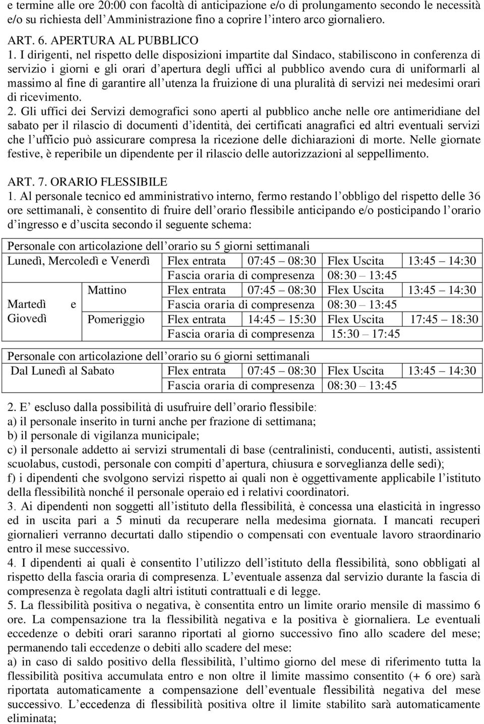 I dirigenti, nel rispetto delle disposizioni impartite dal Sindaco, stabiliscono in conferenza di servizio i giorni e gli orari d apertura degli uffici al pubblico avendo cura di uniformarli al