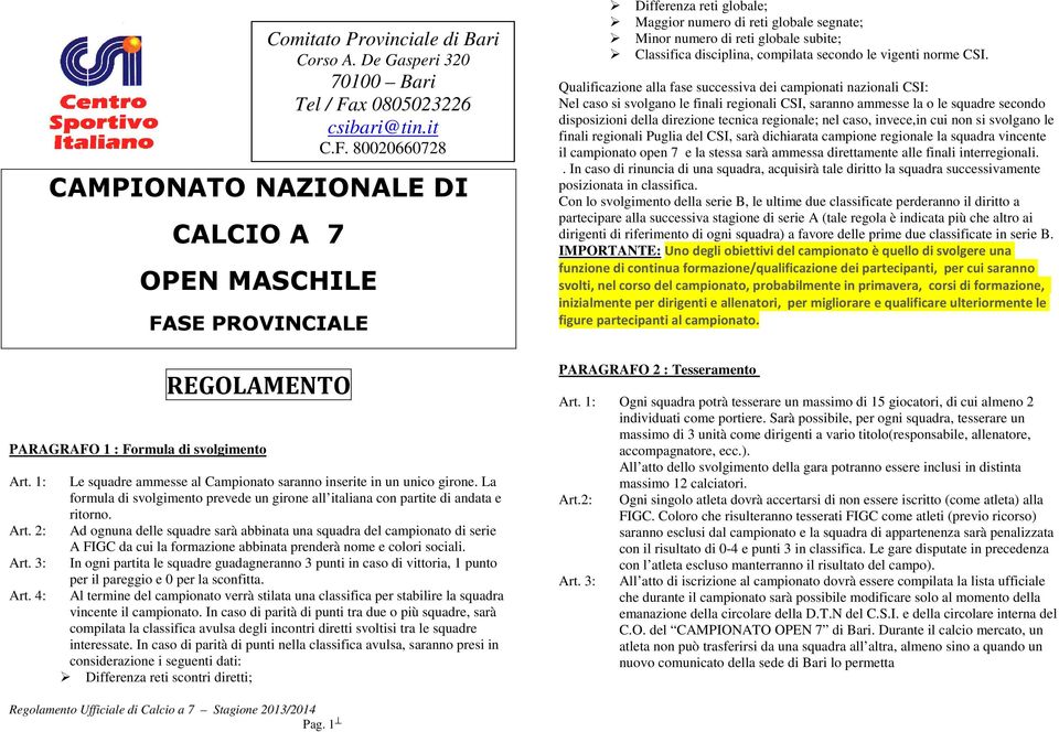 La formula di svolgimento prevede un girone all italiana con partite di andata e ritorno.