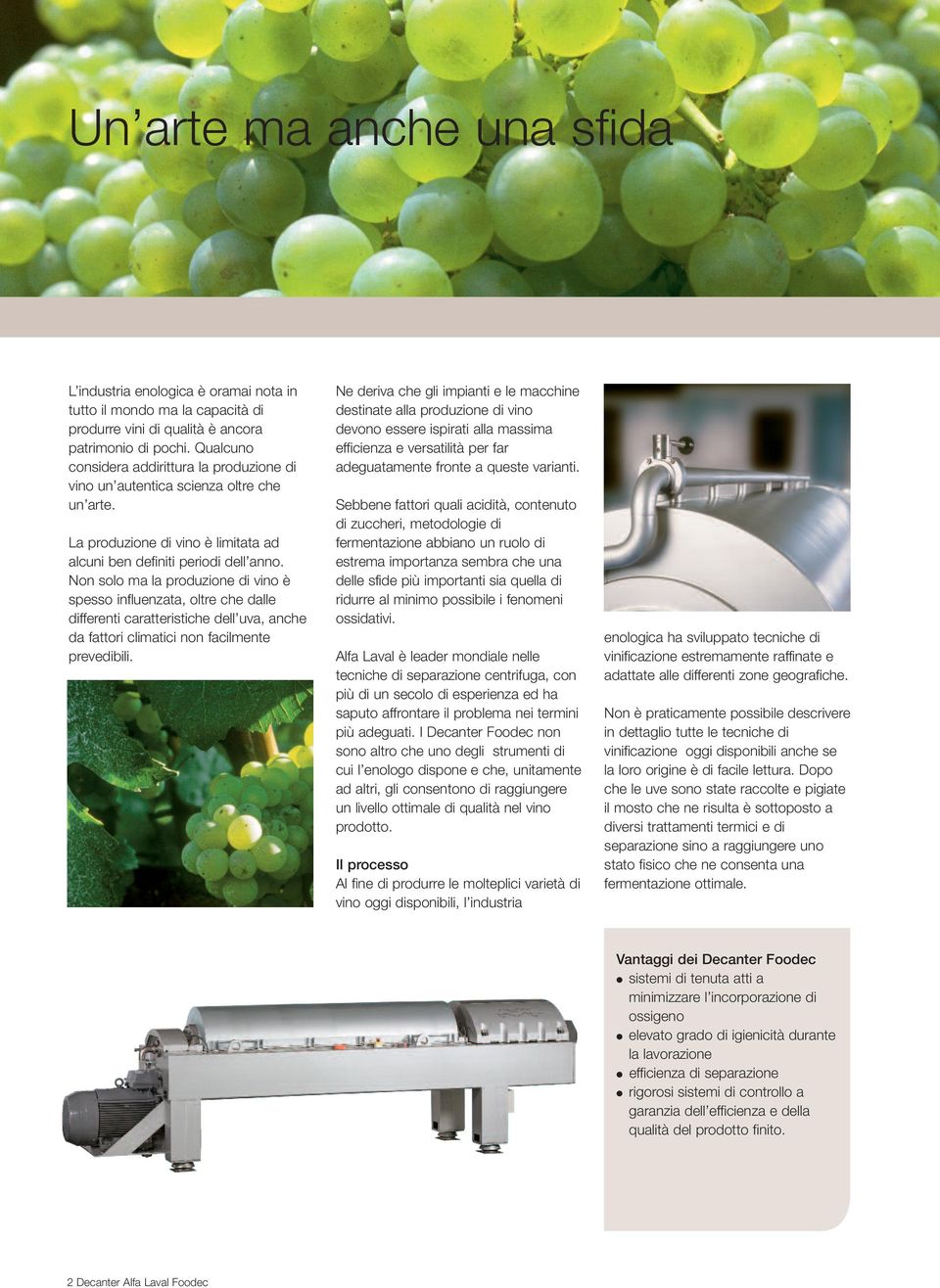Non solo ma la produzione di vino è spesso influenzata, oltre che dalle differenti caratteristiche dell uva, anche da fattori climatici non facilmente prevedibili.