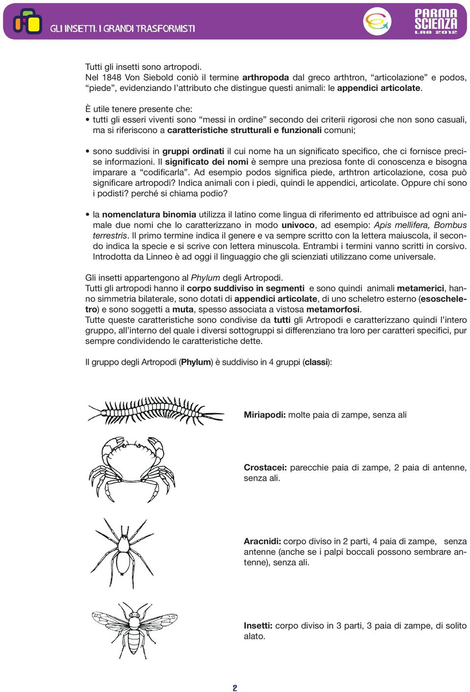 È utile tenere presente che: tutti gli esseri viventi sono messi in ordine secondo dei criterii rigorosi che non sono casuali, ma si riferiscono a caratteristiche strutturali e funzionali comuni;