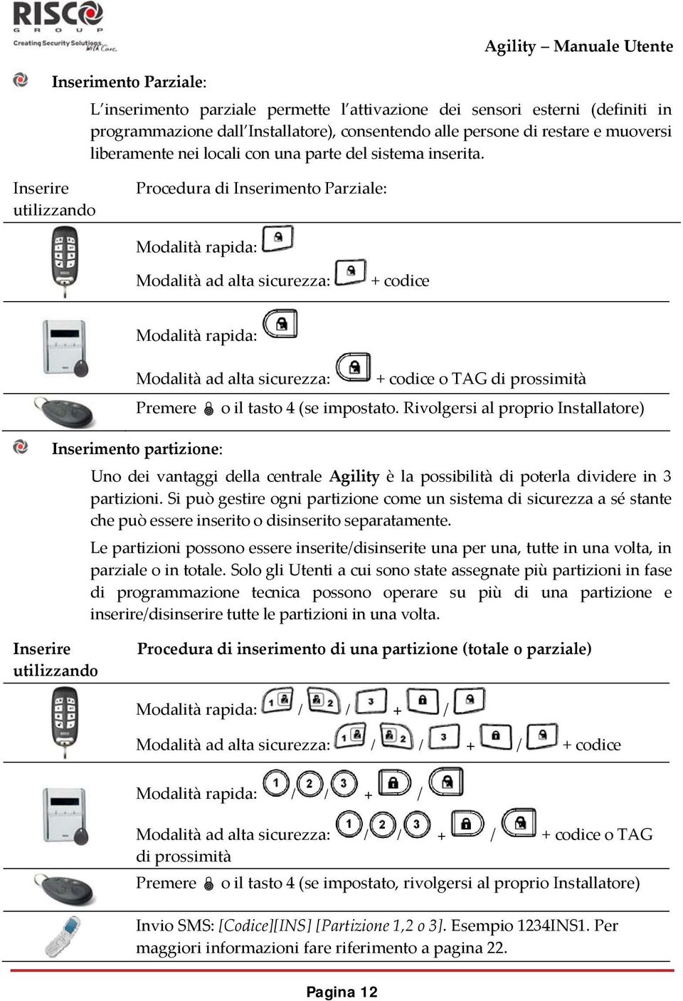 Inserire utilizzando Procedura di Inserimento Parziale: Modalità rapida: Modalità ad alta sicurezza: + codice Modalità rapida: Modalità ad alta sicurezza: + codice o TAG di prossimità Premere o il